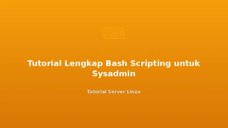 Tutorial Lengkap Bash Scripting untuk Sysadmin