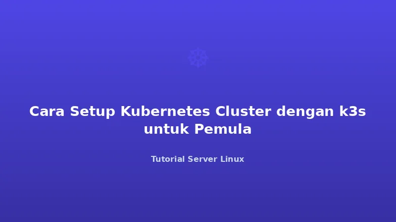 Cara Setup Kubernetes Cluster dengan k3s untuk Pemula