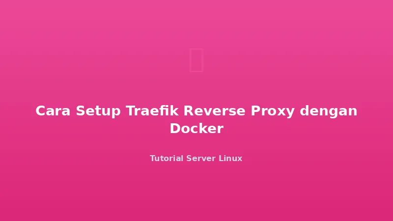Cara Setup Traefik Reverse Proxy dengan Docker