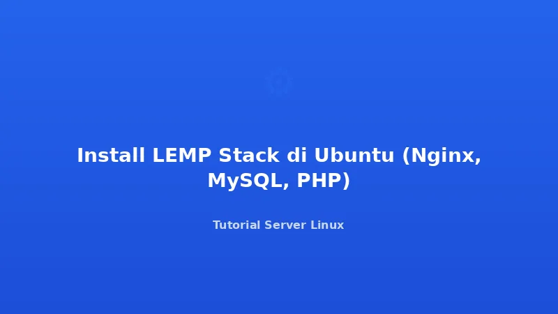 Install LEMP Stack di Ubuntu (Nginx, MySQL, PHP)