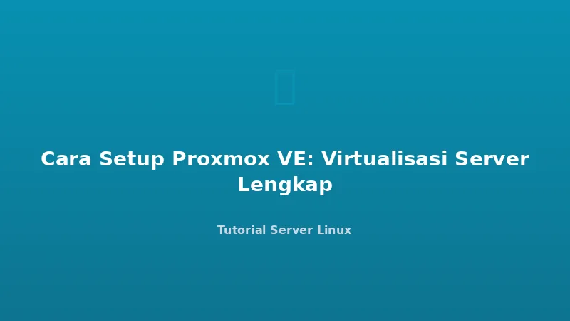 Cara Setup Proxmox VE: Virtualisasi Server Lengkap