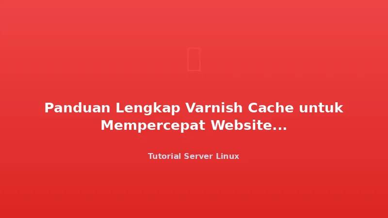 Panduan Lengkap Varnish Cache untuk Mempercepat Website 10x