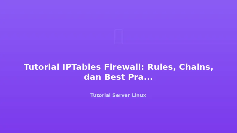 Tutorial IPTables Firewall: Rules, Chains, dan Best Practices
